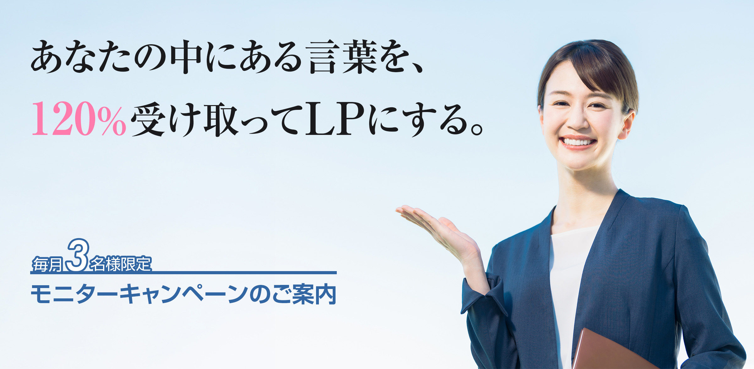 あなたの中にある言葉を、120%受け取ってLPにする。
【毎月3名様限定】モニターキャンペーン